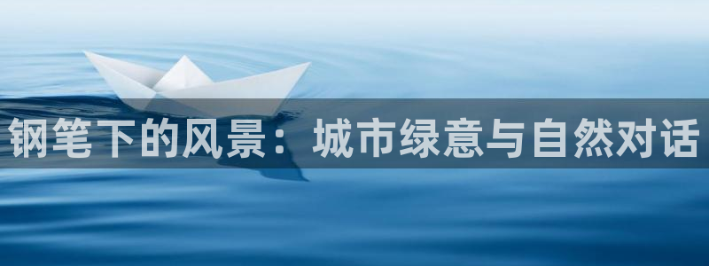 新宝gg老板:钢笔下的风景:城市绿意与自然对话