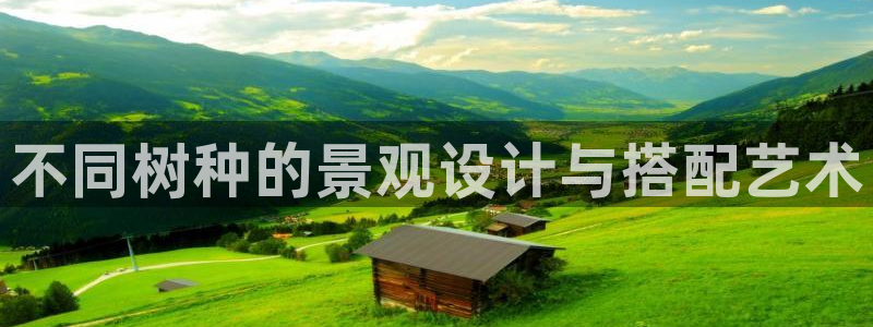 新宝gg作弊:不同树种的景观设计与搭配艺术