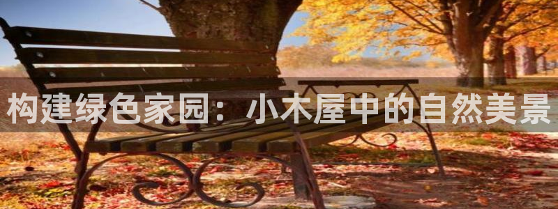 新宝gg信息:构建绿色家园:小木屋中的自然美景
