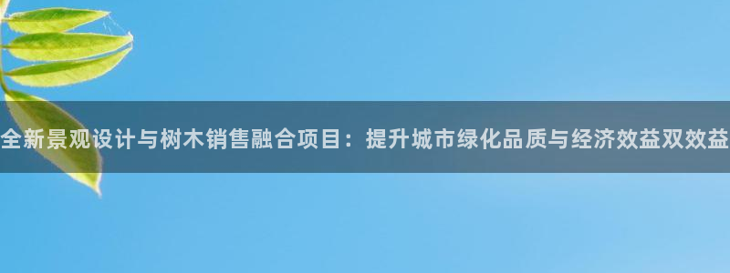 新宝gg主管baidu:全新景观设计与树木销售融合项目:提升城市绿化品质与经济效益双效益